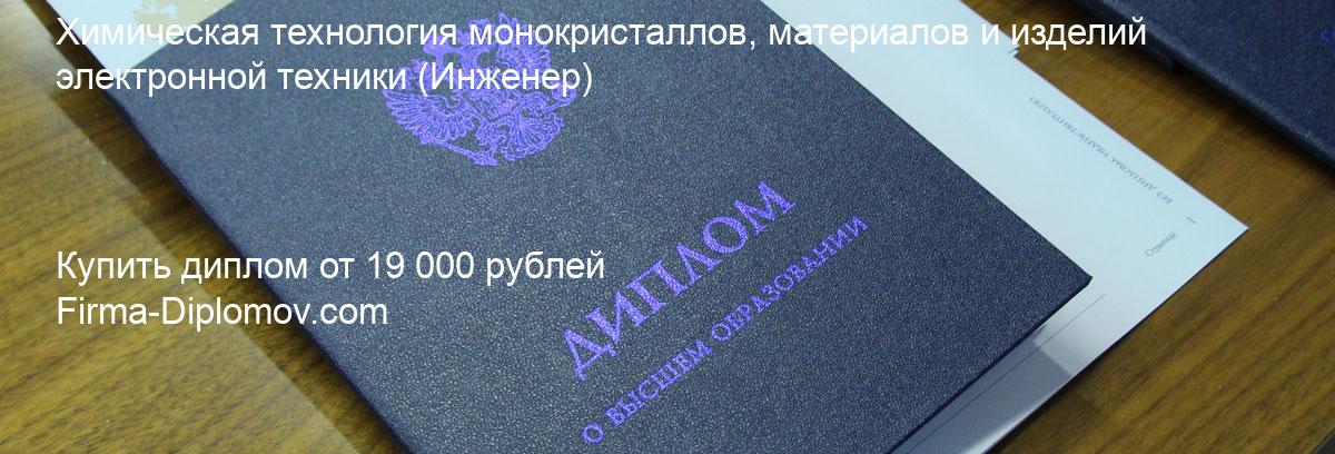 Купить диплом Химическая технология монокристаллов, материалов и изделий электронной техники, купить диплом о высшем образовании в Ульяновске